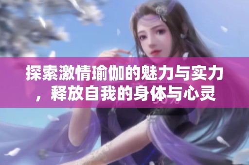 探索激情瑜伽的魅力与实力，释放自我的身体与心灵